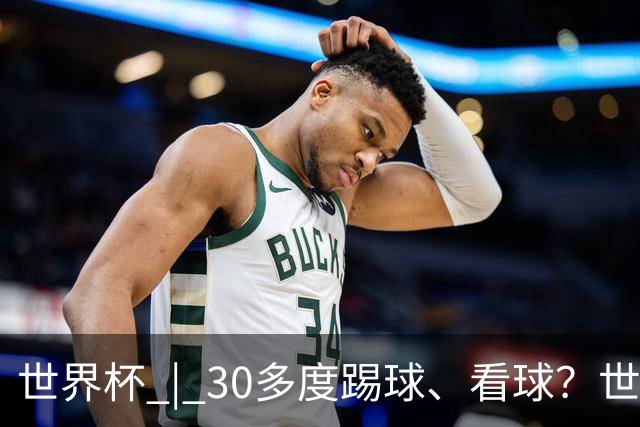 世界杯 | 30多度踢球、看球？世界杯面临的“天气考验”不仅仅是高温