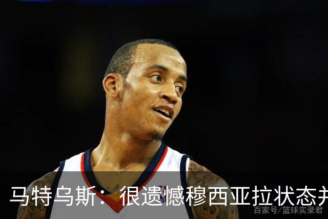 马特乌斯：很遗憾穆西亚拉状态并不好，我认为他不太能立马调回来